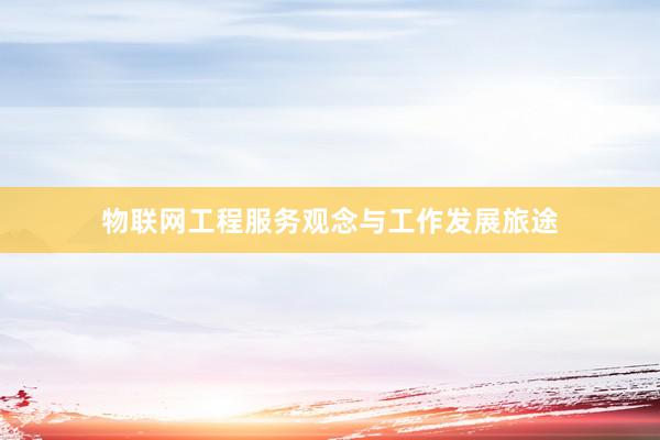物联网工程服务观念与工作发展旅途